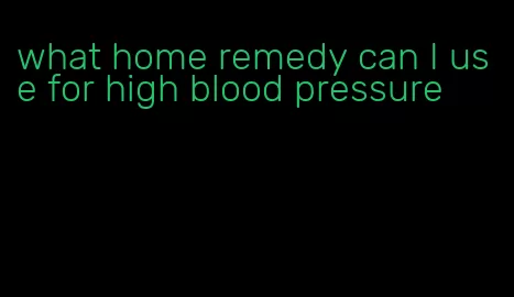 what home remedy can I use for high blood pressure