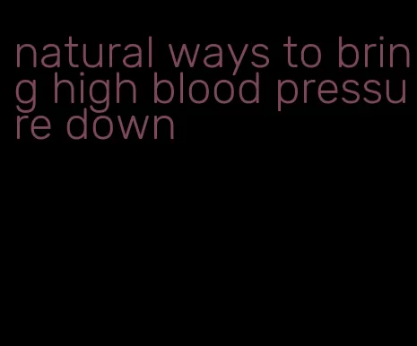 natural ways to bring high blood pressure down