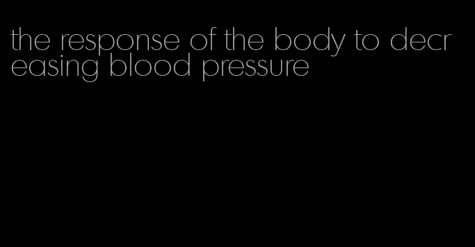 the response of the body to decreasing blood pressure