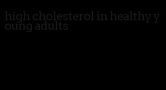 high cholesterol in healthy young adults