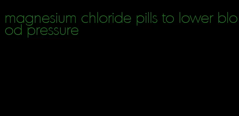 magnesium chloride pills to lower blood pressure