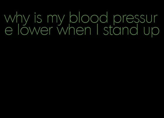 why is my blood pressure lower when I stand up