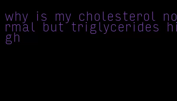 why is my cholesterol normal but triglycerides high