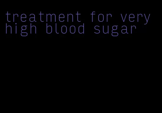 treatment for very high blood sugar