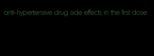 anti-hypertensive drug side effects in the first dose