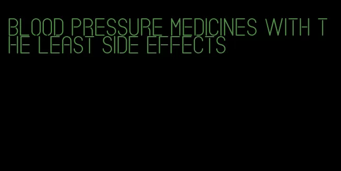 blood pressure medicines with the least side effects