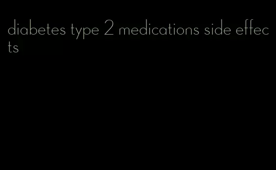 diabetes type 2 medications side effects