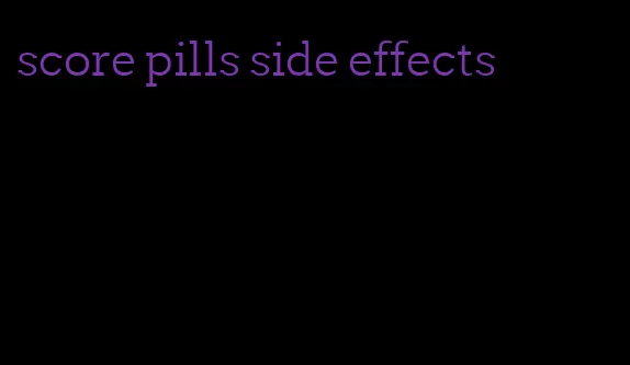score pills side effects