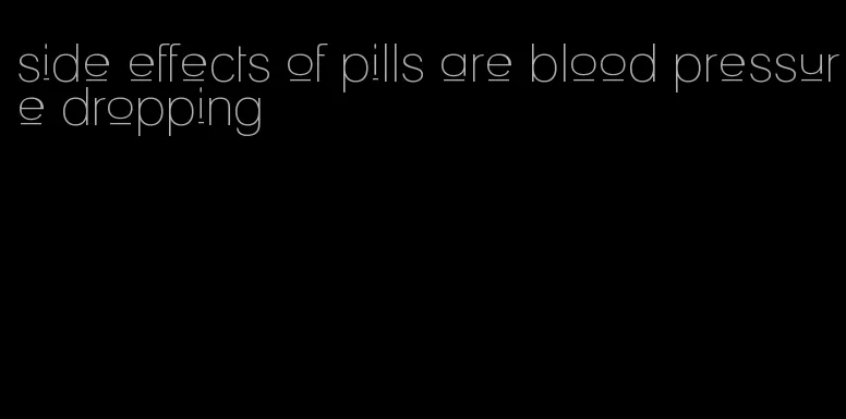 side effects of pills are blood pressure dropping