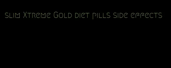 slim Xtreme Gold diet pills side effects