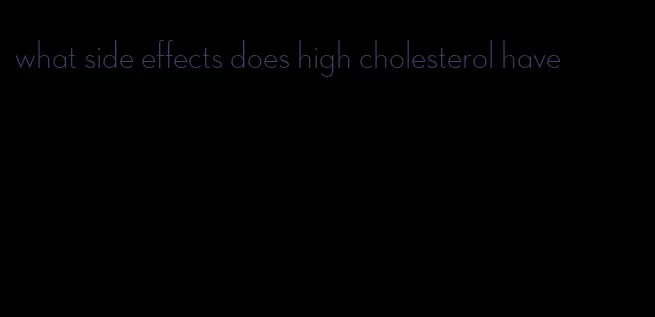 what side effects does high cholesterol have