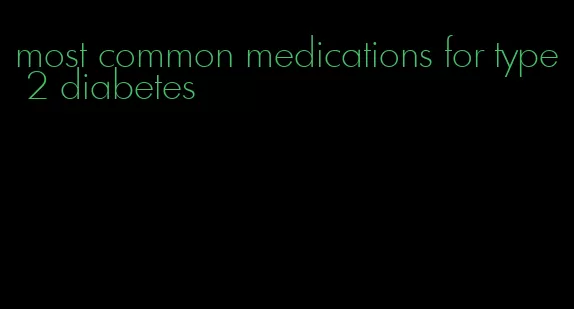 most common medications for type 2 diabetes