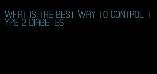 what is the best way to control type 2 diabetes