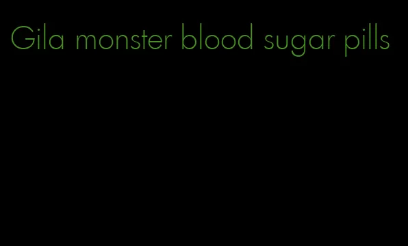 Gila monster blood sugar pills