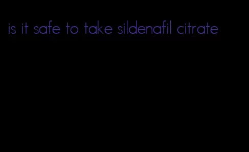 is it safe to take sildenafil citrate