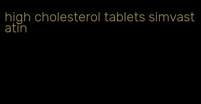 high cholesterol tablets simvastatin