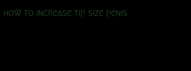 how to increase tip size penis