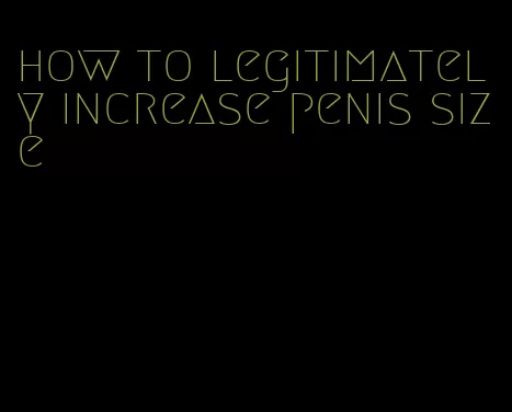 how to legitimately increase penis size