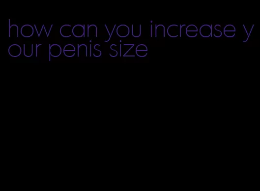 how can you increase your penis size