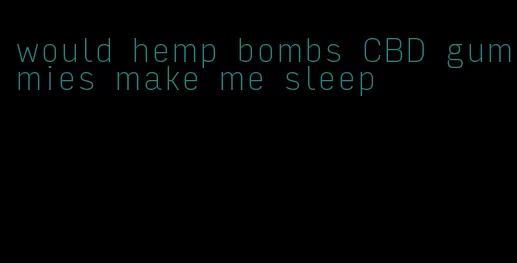 would hemp bombs CBD gummies make me sleep