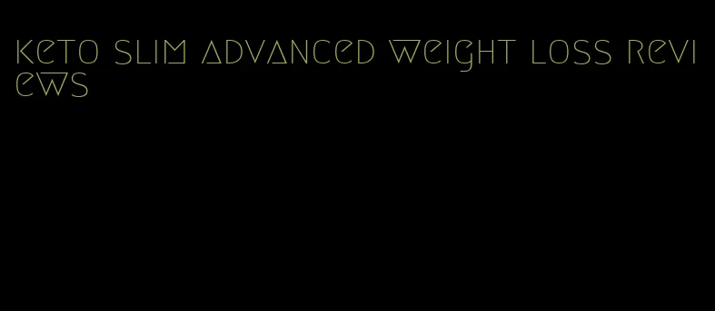 keto slim advanced weight loss reviews
