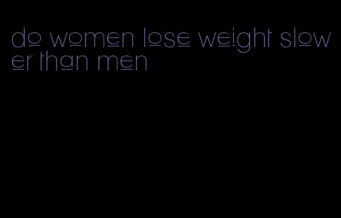 do women lose weight slower than men