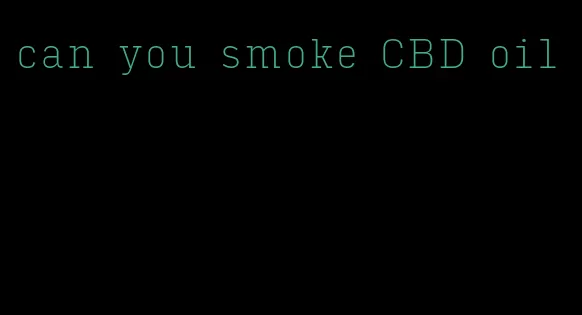 can you smoke CBD oil