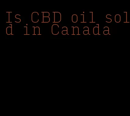 Is CBD oil sold in Canada