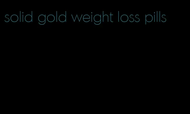 solid gold weight loss pills