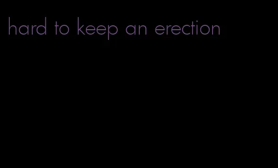 hard to keep an erection