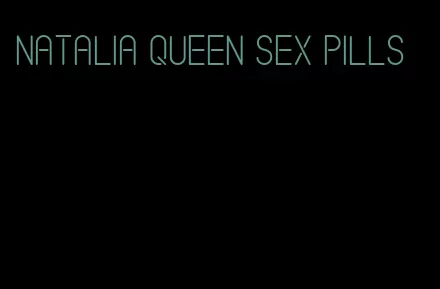Natalia queen sex pills