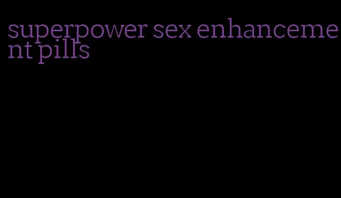 superpower sex enhancement pills