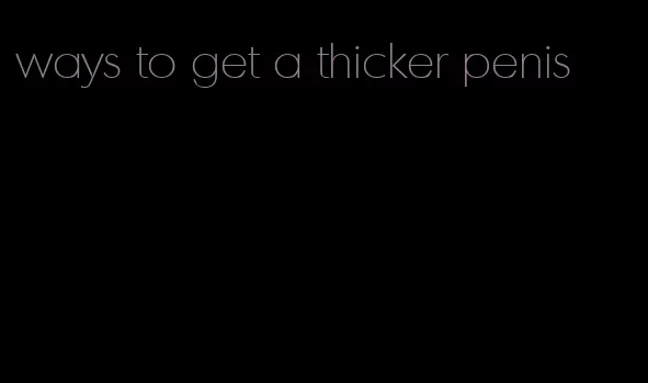 ways to get a thicker penis
