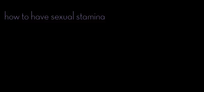 how to have sexual stamina