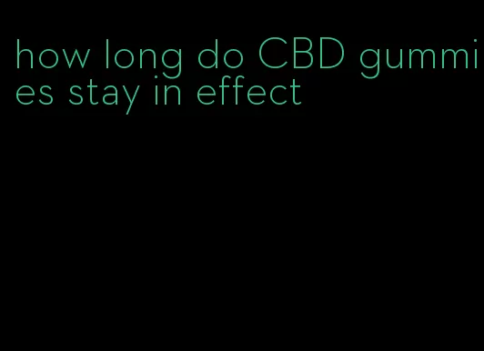 how long do CBD gummies stay in effect