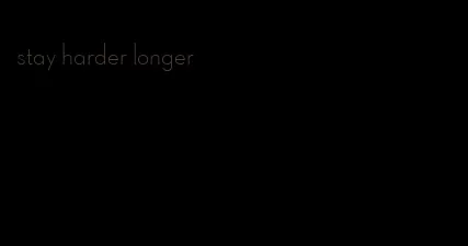 stay harder longer