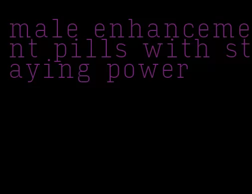 male enhancement pills with staying power