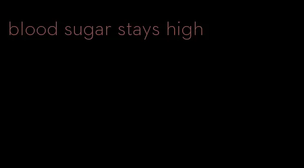 blood sugar stays high