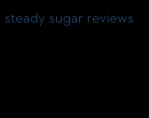 steady sugar reviews