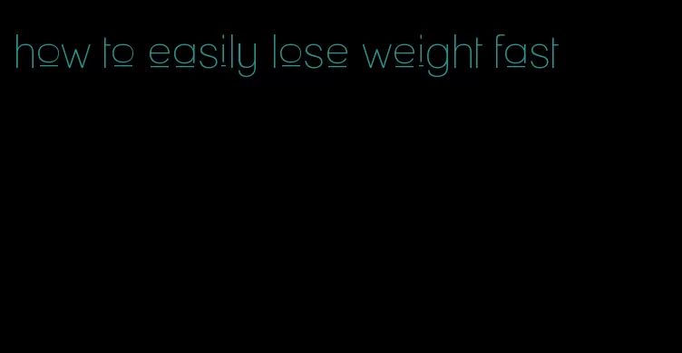 how to easily lose weight fast