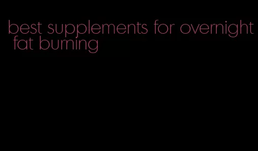 best supplements for overnight fat burning