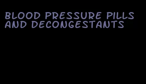 blood pressure pills and decongestants