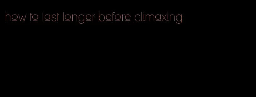 how to last longer before climaxing