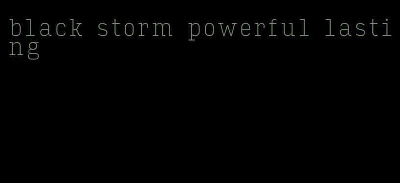 black storm powerful lasting