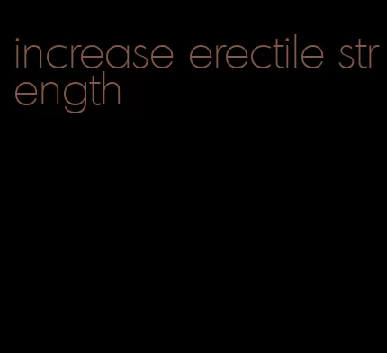 increase erectile strength