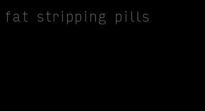 fat stripping pills