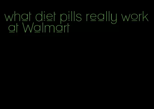 what diet pills really work at Walmart