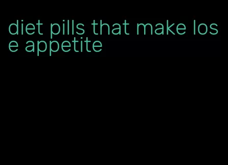 diet pills that make lose appetite