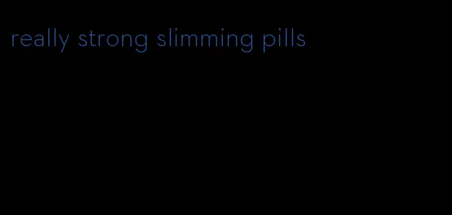 really strong slimming pills