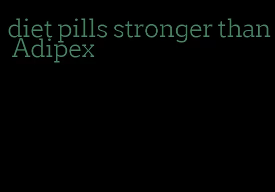 diet pills stronger than Adipex